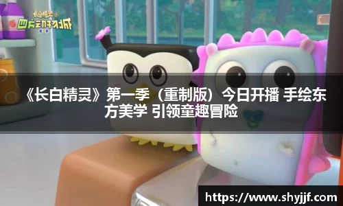 东升国际 《长白精灵》第一季（重制版）今日开播 手绘东方美学 引领童趣冒险
